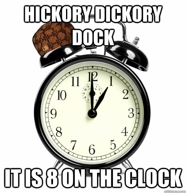 hickory dickory dock it is 8 on the clock  Scumbag Alarm Clock