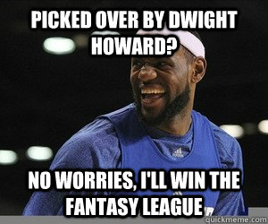 Picked over by Dwight Howard? No worries, I'll win the Fantasy League  Lebron James