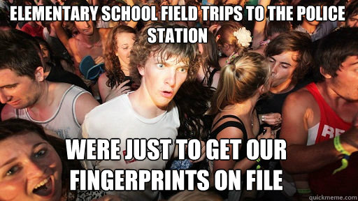 elementary school field trips to the police station were just to get our fingerprints on file  Sudden Clarity Clarence