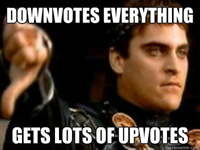 Downvotes everything  gets lots of upvotes  Downvoting Roman