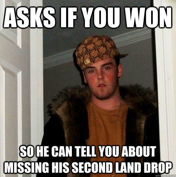 asks if you won so he can tell you about missing his second land drop  Scumbag Steve