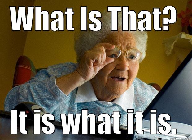 WHAT IS THAT? IT IS WHAT IT IS. Grandma finds the Internet