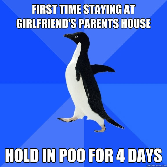 First time staying at girlfriend's parents house hold in poo for 4 days  Socially Awkward Penguin
