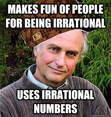 Makes fun of people for being irrational uses irrational numbers - Makes fun of people for being irrational uses irrational numbers  Scumbag Dawkins