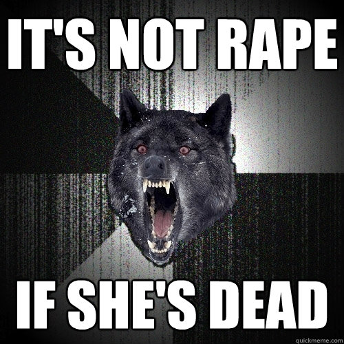 it's not rape if she's dead  Insanity Wolf