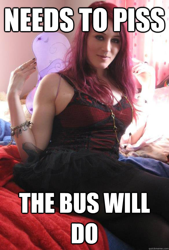 needs to piss the bus will do  