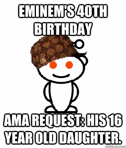 Eminem's 40th Birthday AMA Request: His 16 year old daughter. - Eminem's 40th Birthday AMA Request: His 16 year old daughter.  Scumbag Reddit