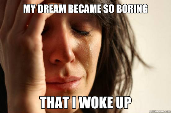 My dream became so boring that i woke up  First World Problems