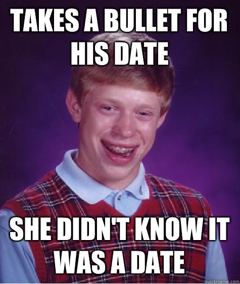 Takes a bullet for his date She didn't know it was a date  Bad Luck Brian