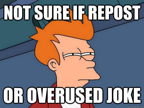 Not sure if repost or overused joke  Futurama Fry