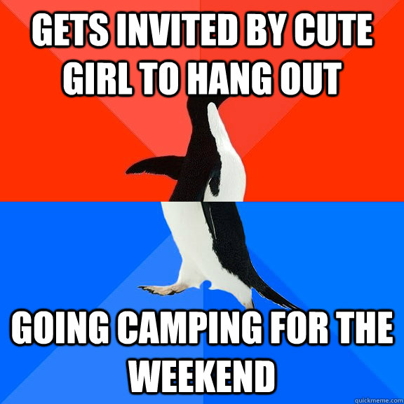 Gets invited by cute girl to hang out Going camping for the weekend  Socially Awesome Awkward Penguin