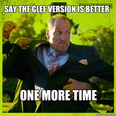 Say the Glee version is better One more time  Woody Psycho