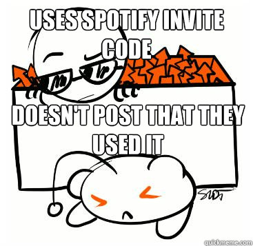 USES SPOTIFY INVITE CODE DOESN'T POST THAT THEY USED IT  Scumbag Redditor