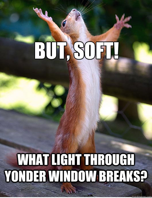 But, soft! What light through yonder window breaks?  