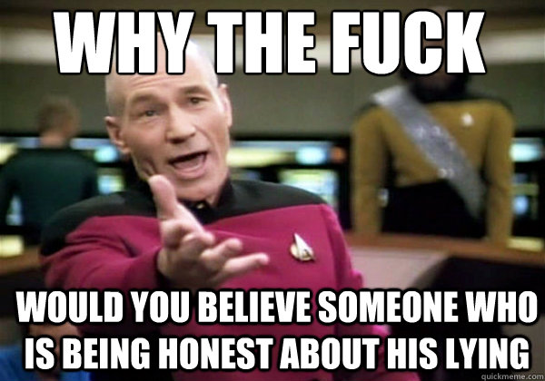 Why the fuck would you believe someone who is being honest about his lying  Patrick Stewart WTF