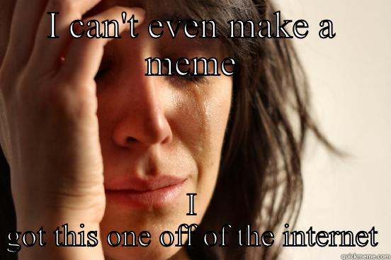 I CAN'T EVEN MAKE A MEME I GOT THIS ONE OFF OF THE INTERNET First World Problems