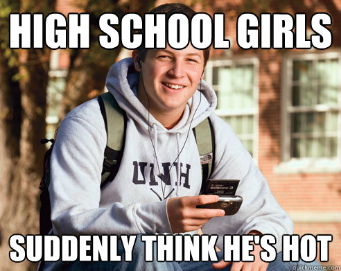 high school girls suddenly think he's hot - high school girls suddenly think he's hot  College Freshman