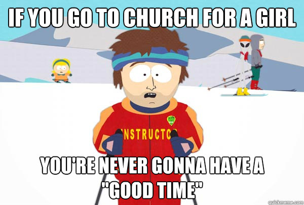 If you go to church for a girl You're never gonna have a 
