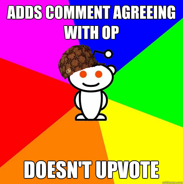 adds comment agreeing with OP doesn't upvote  Scumbag Redditor