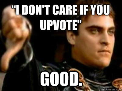 “I don't care if you upvote” Good.  Downvoting Roman