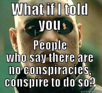 WHAT IF I TOLD YOU PEOPLE WHO SAY THERE ARE NO CONSPIRACIES, CONSPIRE TO DO SO? Matrix Morpheus