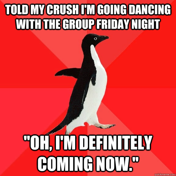 Told my crush I'm going dancing with the group Friday night 