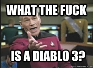 What the fuck Is a Diablo 3?  Annoyed Picard