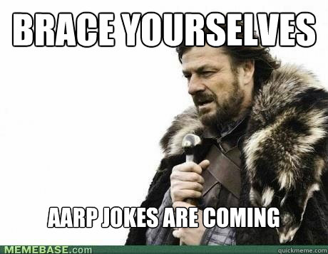 BRACE YOURSELVES AARP jokes are coming - BRACE YOURSELVES AARP jokes are coming  Misc