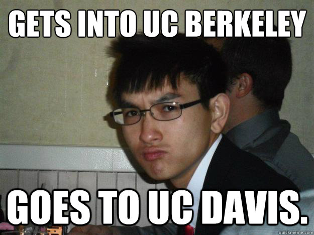 Gets into UC Berkeley Goes to UC Davis.  Rebellious Asian