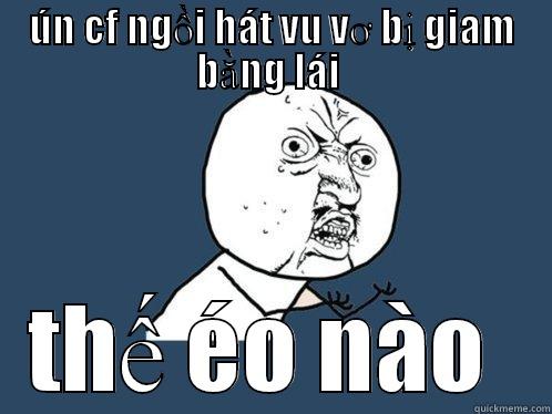 ÚN CF NGỒI HÁT VU VƠ BỊ GIAM BẰNG LÁI  THẾ ÉO NÀO  Y U No
