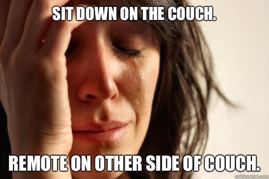 Sit down on the couch. Remote on other side of couch.  First World Problems