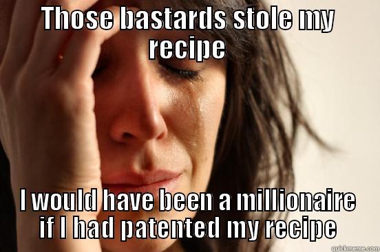 THOSE BASTARDS STOLE MY RECIPE I WOULD HAVE BEEN A MILLIONAIRE IF I HAD PATENTED MY RECIPE First World Problems