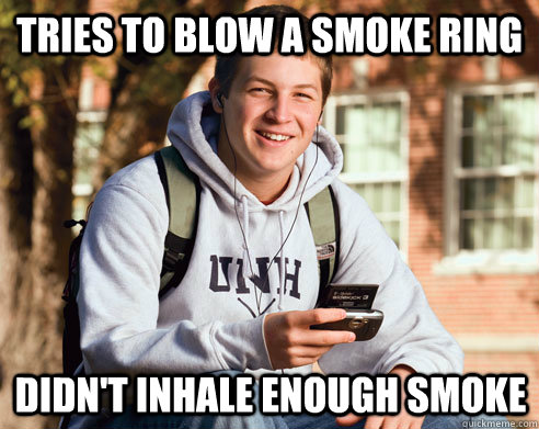 Tries to blow a smoke ring didn't inhale enough smoke - Tries to blow a smoke ring didn't inhale enough smoke  College Freshman