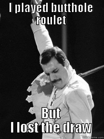 I PLAYED BUTTHOLE ROULET BUT I LOST THE DRAW Freddie Mercury