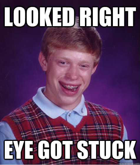 Looked right eye got stuck  Bad Luck Brian