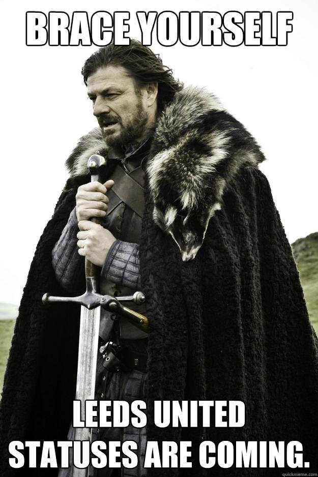 Brace yourself leeds united statuses are coming. - Brace yourself leeds united statuses are coming.  Winter is coming