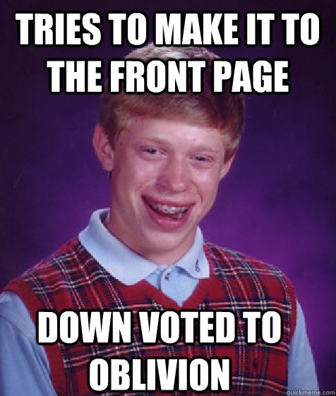Tries to make it to the front page DOWN VOTED TO OBLIVION  Bad Luck Brian