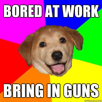 bored at work bring in guns  Advice Dog