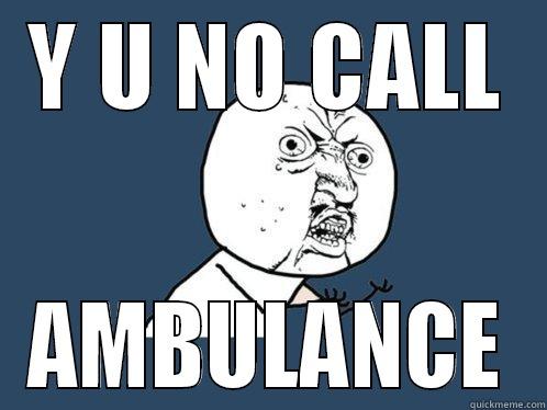 Y U NO CALL AMBULANCE Y U No