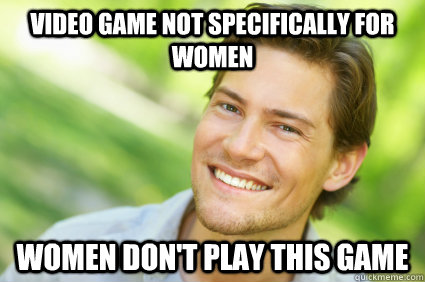 video game not specifically for women women don't play this game  Men Logic