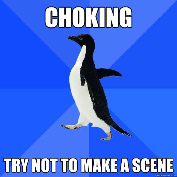 Choking Try not to make a scene  Socially Awkward Penguin