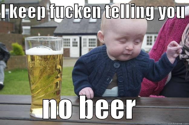 I KEEP FUCKEN TELLING YOU  NO BEER  drunk baby