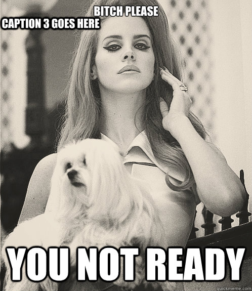 bitch please You not ready Caption 3 goes here  