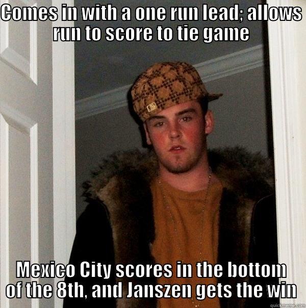 COMES IN WITH A ONE RUN LEAD; ALLOWS RUN TO SCORE TO TIE GAME MEXICO CITY SCORES IN THE BOTTOM OF THE 8TH, AND JANSZEN GETS THE WIN Scumbag Steve