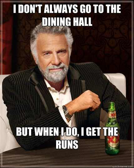 I don't always go to the dining hall but when i do, i get the runs  Dos Equis man