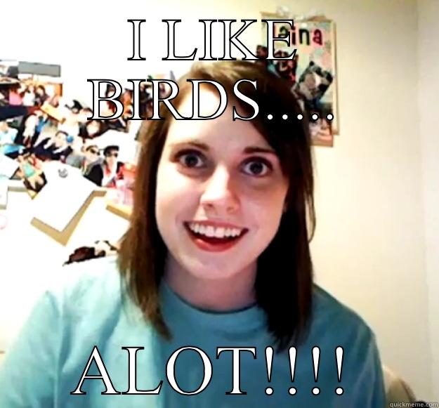 I LIKE BIRDS..... ALOT!!!! Overly Attached Girlfriend