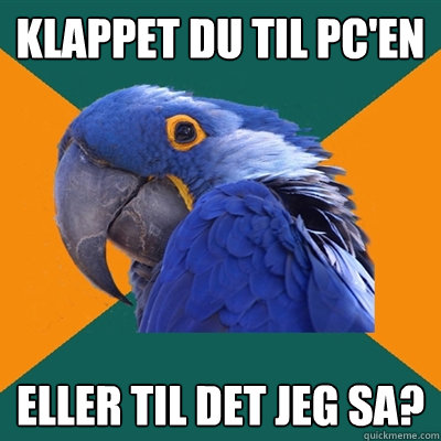 KLAPPET DU TIL PC'EN ELLER TIL DET JEG SA?  Paranoid Parrot