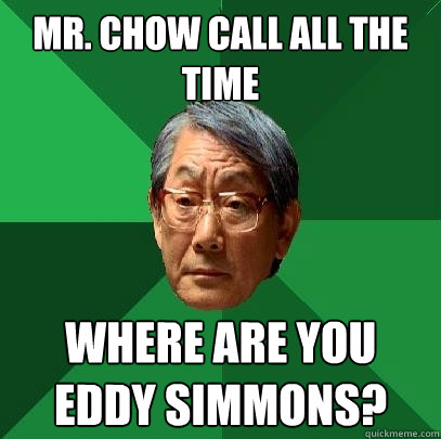Mr. Chow call all the time where are you Eddy Simmons?  High Expectations Asian Father