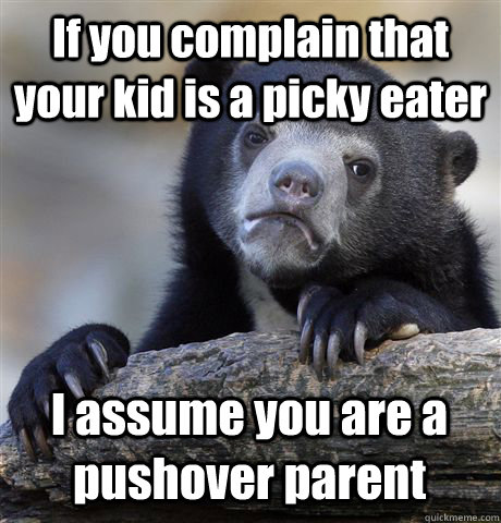 If you complain that your kid is a picky eater I assume you are a pushover parent  Confession Bear