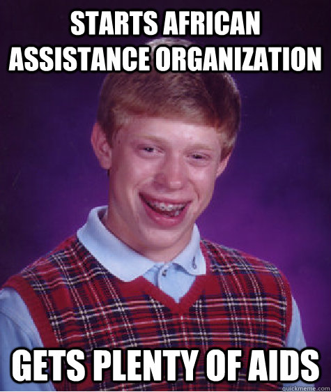 Starts african assistance organization gets plenty of aids  Bad Luck Brian